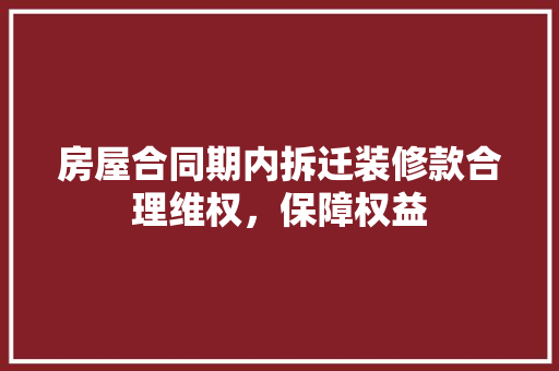 房屋合同期内拆迁装修款合理维权，保障权益