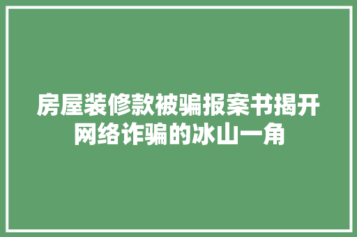 房屋装修款被骗报案书揭开网络诈骗的冰山一角