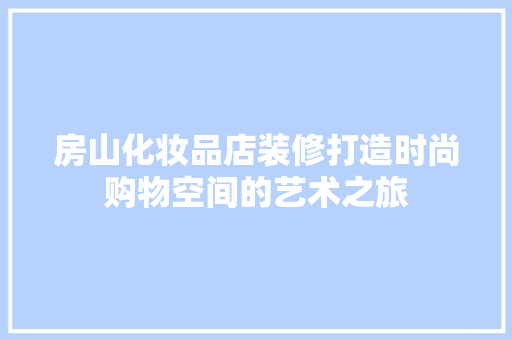 房山化妆品店装修打造时尚购物空间的艺术之旅