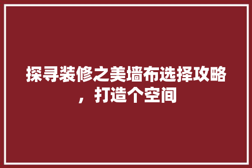 探寻装修之美墙布选择攻略，打造个空间