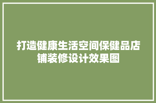 打造健康生活空间保健品店铺装修设计效果图
