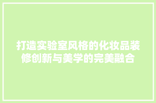 打造实验室风格的化妆品装修创新与美学的完美融合