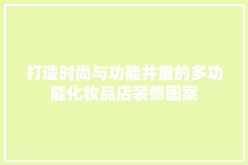 打造时尚与功能并重的多功能化妆品店装修图案