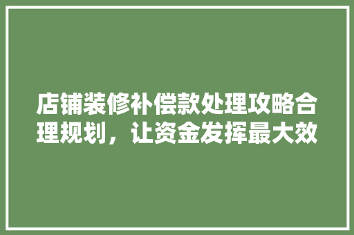 店铺装修补偿款处理攻略合理规划，让资金发挥最大效益