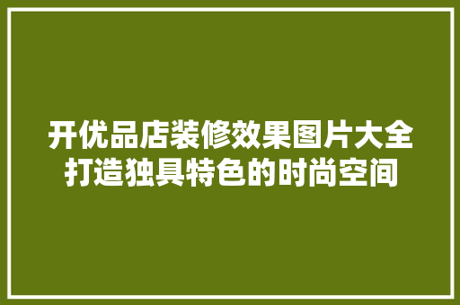 开优品店装修效果图片大全打造独具特色的时尚空间  第1张