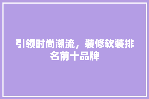引领时尚潮流，装修软装排名前十品牌