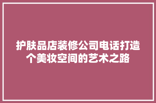 护肤品店装修公司电话打造个美妆空间的艺术之路