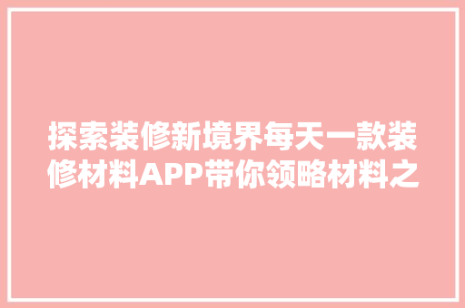 探索装修新境界每天一款装修材料APP带你领略材料之美