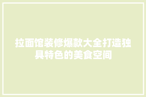 拉面馆装修爆款大全打造独具特色的美食空间