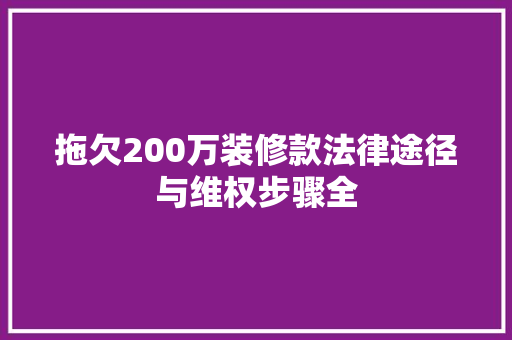 拖欠200万装修款法律途径与维权步骤全