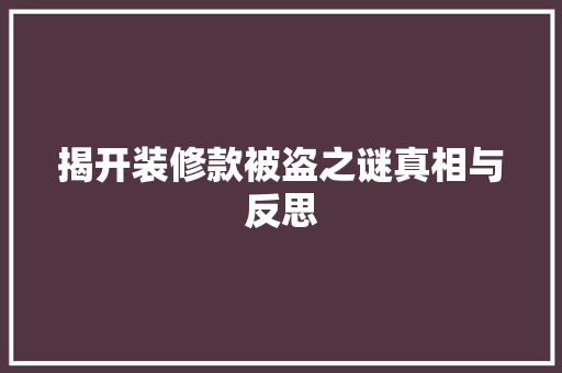 揭开装修款被盗之谜真相与反思