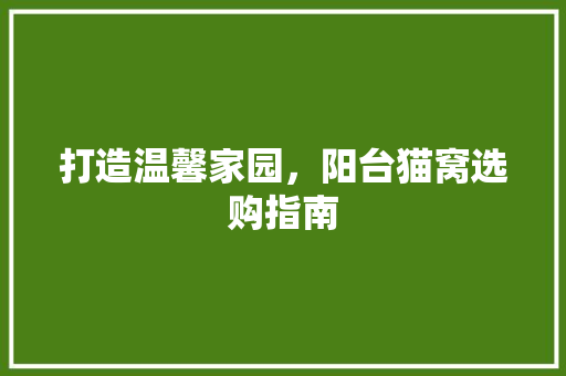 打造温馨家园，阳台猫窝选购指南