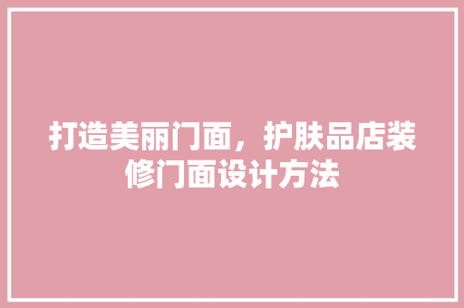 打造美丽门面，护肤品店装修门面设计方法