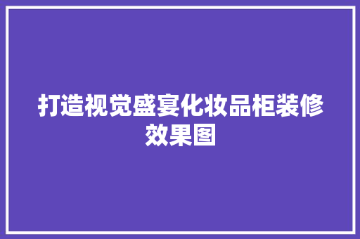 打造视觉盛宴化妆品柜装修效果图