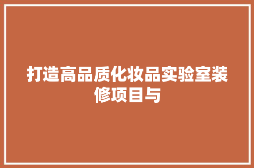打造高品质化妆品实验室装修项目与