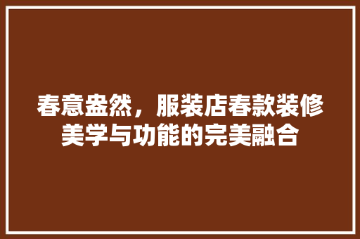 春意盎然，服装店春款装修美学与功能的完美融合