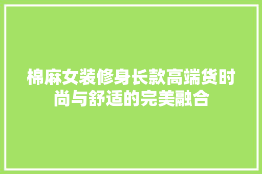 棉麻女装修身长款高端货时尚与舒适的完美融合  第1张