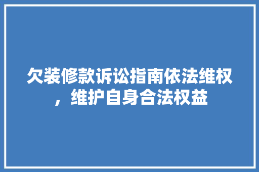 欠装修款诉讼指南依法维权，维护自身合法权益  第1张