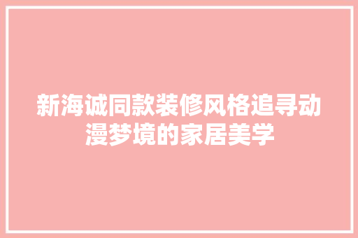 新海诚同款装修风格追寻动漫梦境的家居美学  第1张