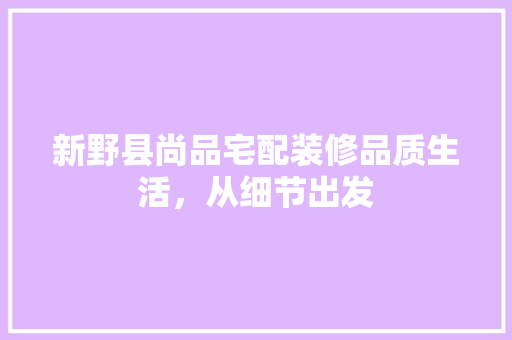 新野县尚品宅配装修品质生活，从细节出发
