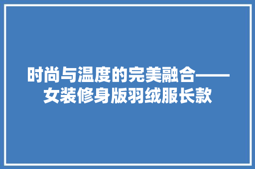 时尚与温度的完美融合——女装修身版羽绒服长款