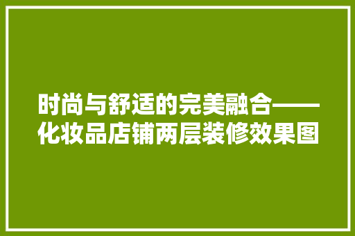 时尚与舒适的完美融合——化妆品店铺两层装修效果图赏析