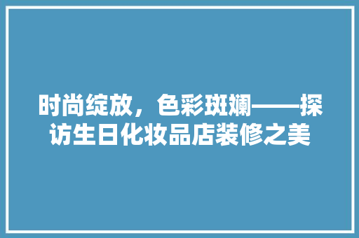 时尚绽放，色彩斑斓——探访生日化妆品店装修之美