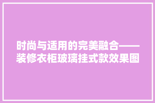时尚与适用的完美融合——装修衣柜玻璃挂式款效果图赏析  第1张