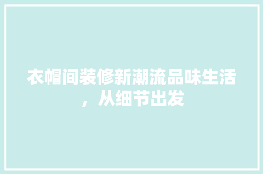 衣帽间装修新潮流品味生活，从细节出发