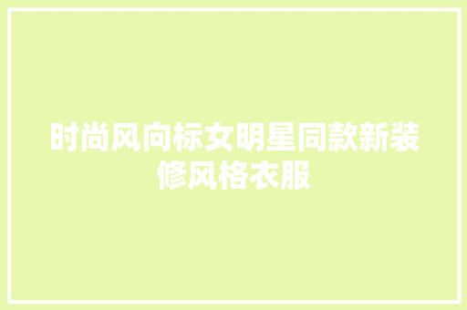 时尚风向标女明星同款新装修风格衣服