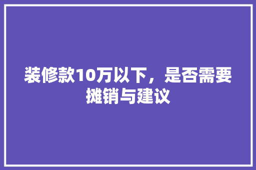 装修款10万以下，是否需要摊销与建议  第1张