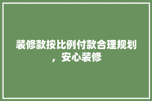 装修款按比例付款合理规划，安心装修
