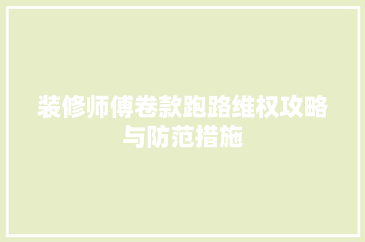 装修师傅卷款跑路维权攻略与防范措施  第1张