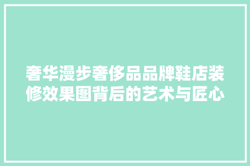 奢华漫步奢侈品品牌鞋店装修效果图背后的艺术与匠心