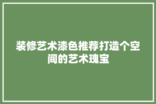 装修艺术漆色推荐打造个空间的艺术瑰宝