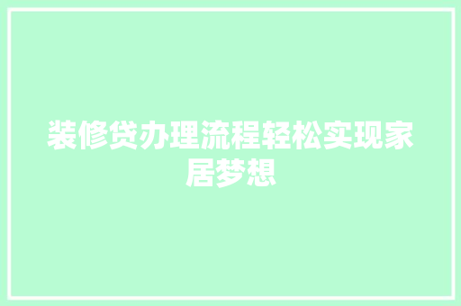装修贷办理流程轻松实现家居梦想