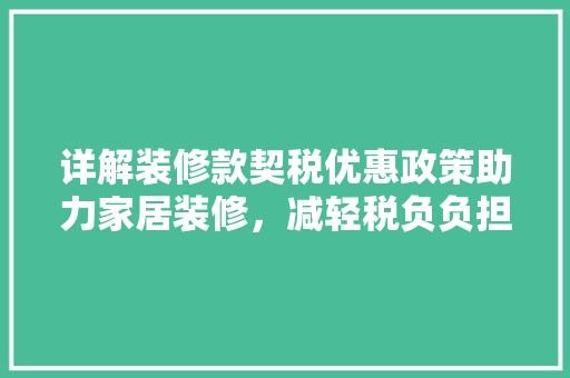 详解装修款契税优惠政策助力家居装修，减轻税负负担