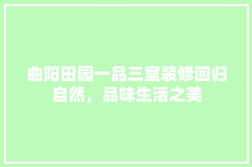 曲阳田园一品三室装修回归自然，品味生活之美