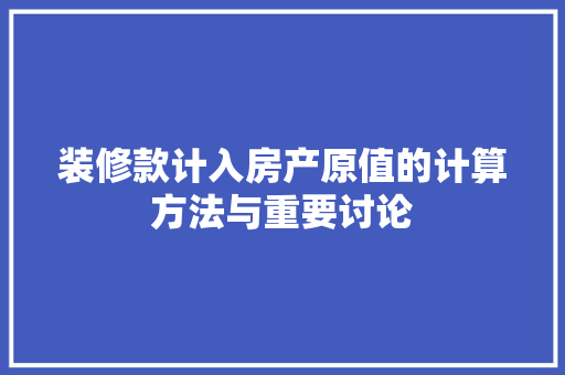 装修款计入房产原值的计算方法与重要讨论