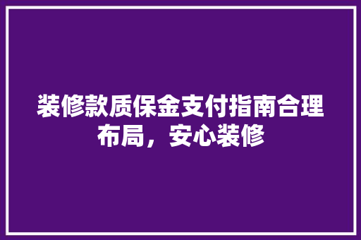 装修款质保金支付指南合理布局，安心装修