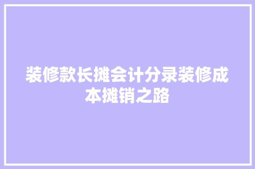 装修款长摊会计分录装修成本摊销之路