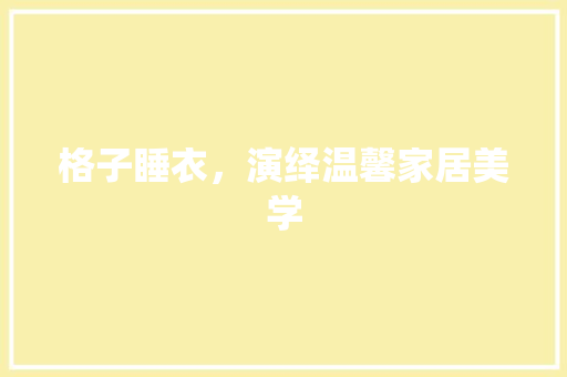 格子睡衣，演绎温馨家居美学