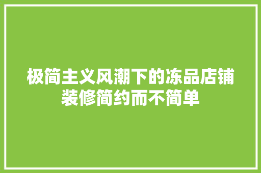 极简主义风潮下的冻品店铺装修简约而不简单