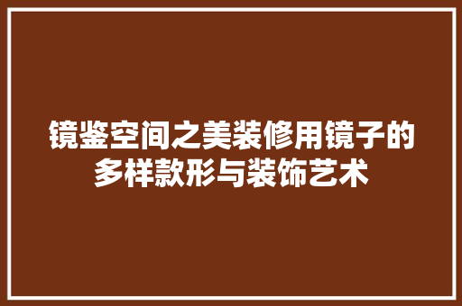 镜鉴空间之美装修用镜子的多样款形与装饰艺术
