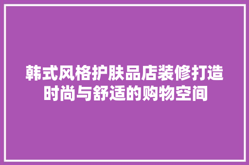 韩式风格护肤品店装修打造时尚与舒适的购物空间  第1张