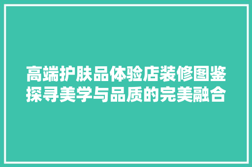 高端护肤品体验店装修图鉴探寻美学与品质的完美融合  第1张