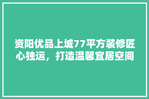 资阳优品上城77平方装修匠心独运，打造温馨宜居空间