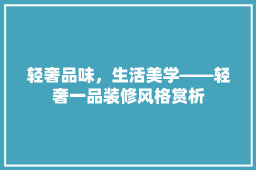 轻奢品味，生活美学——轻奢一品装修风格赏析