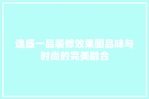 逸盛一品装修效果图品味与时尚的完美融合