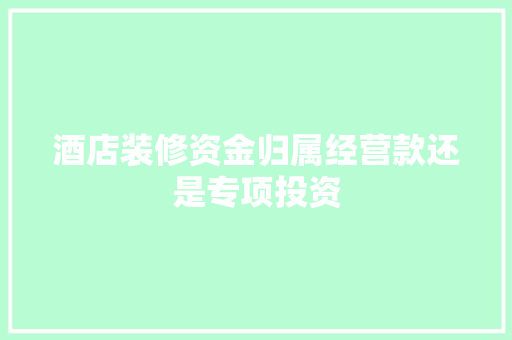 酒店装修资金归属经营款还是专项投资